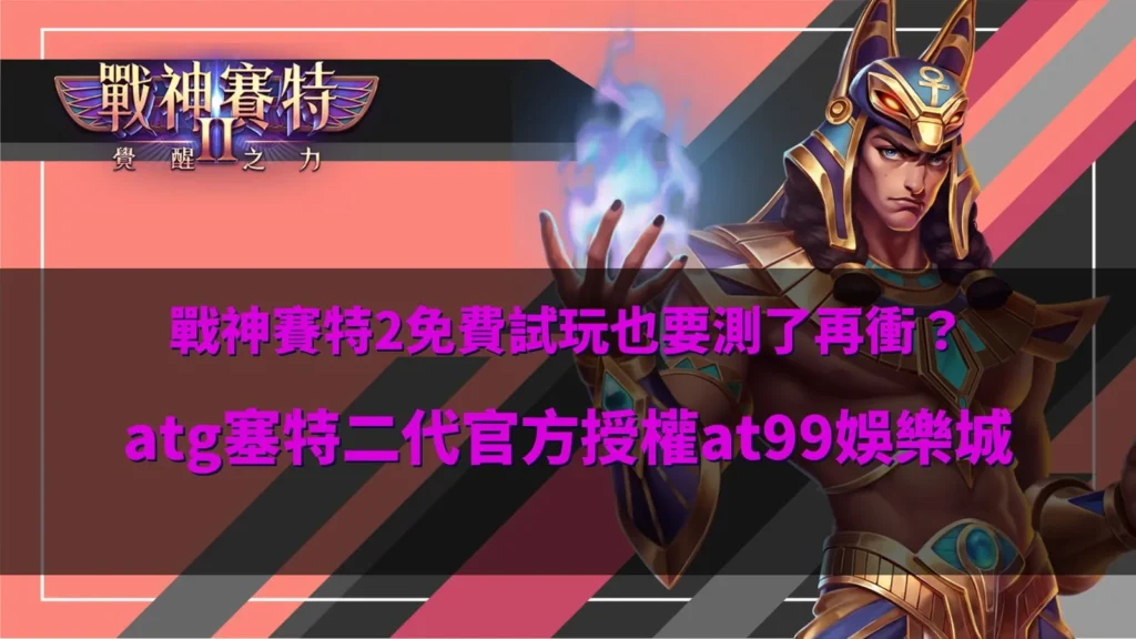 戰神賽特2免費試玩解析圖,ATG塞特二代玩法測試與正式遊玩前評估重點