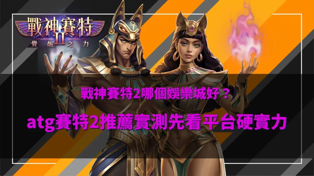 戰神賽特2哪個娛樂城好比較圖片,展示 ATG 賽特2覺醒之力正版平台與高流暢度遊戲體驗